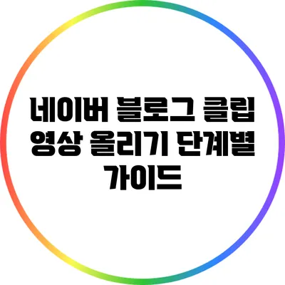 네이버 블로그 클립 영상 올리기: 단계별 가이드