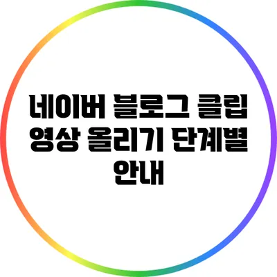 네이버 블로그 클립 영상 올리기 단계별 안내
