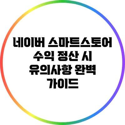 네이버 스마트스토어 수익 정산 시 유의사항 완벽 가이드