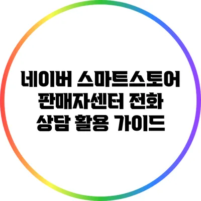 네이버 스마트스토어 판매자센터 전화 상담 활용 가이드