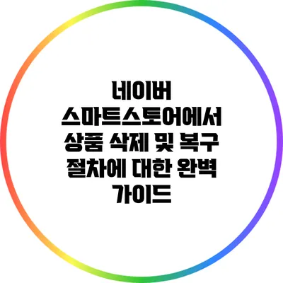 네이버 스마트스토어에서 상품 삭제 및 복구 절차에 대한 완벽 가이드