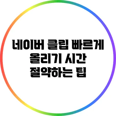 네이버 클립 빠르게 올리기: 시간 절약하는 팁