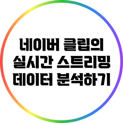네이버 클립의 실시간 스트리밍 데이터 분석하기