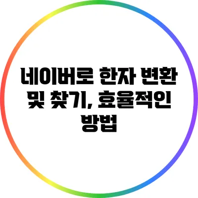네이버로 한자 변환 및 찾기, 효율적인 방법