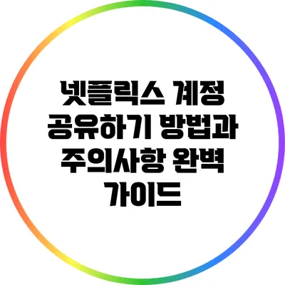 넷플릭스 계정 공유하기: 방법과 주의사항 완벽 가이드
