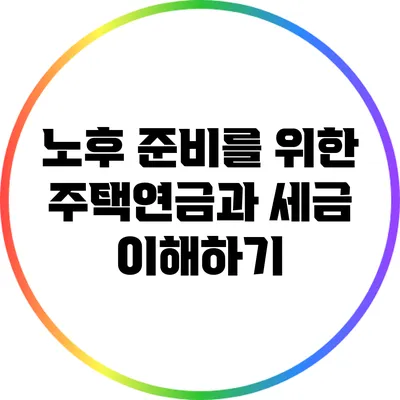 노후 준비를 위한 주택연금과 세금 이해하기