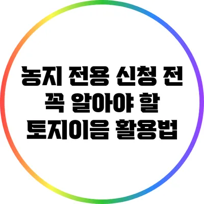 농지 전용 신청 전 꼭 알아야 할 토지이음 활용법