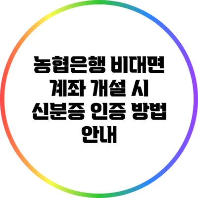 농협은행 비대면 계좌 개설 시 신분증 인증 방법 안내