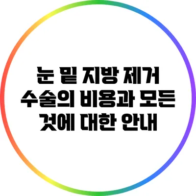 눈 밑 지방 제거 수술의 비용과 모든 것에 대한 안내