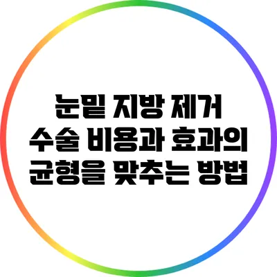 눈밑 지방 제거 수술: 비용과 효과의 균형을 맞추는 방법