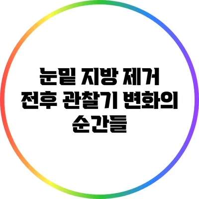 눈밑 지방 제거 전후 관찰기: 변화의 순간들