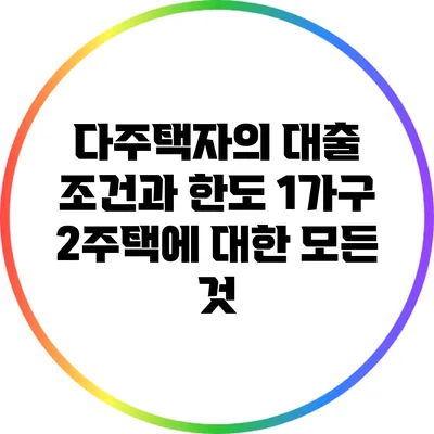 다주택자의 대출 조건과 한도: 1가구 2주택에 대한 모든 것