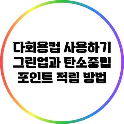 다회용컵 사용하기: 그린업과 탄소중립 포인트 적립 방법