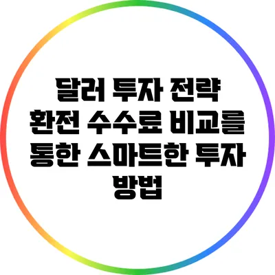 달러 투자 전략: 환전 수수료 비교를 통한 스마트한 투자 방법