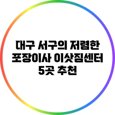 대구 서구의 저렴한 포장이사 이삿짐센터 5곳 추천