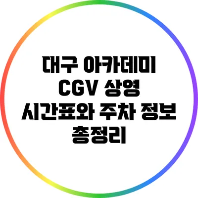 대구 아카데미 CGV 상영 시간표와 주차 정보 총정리