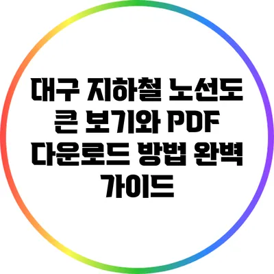 대구 지하철 노선도: 큰 보기와 PDF 다운로드 방법 완벽 가이드