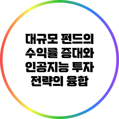 대규모 펀드의 수익률 증대와 인공지능 투자 전략의 융합