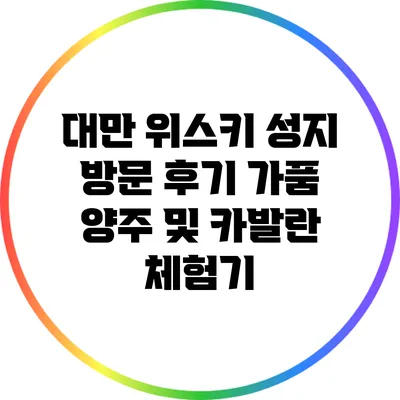 대만 위스키 성지 방문 후기: 가품 양주 및 카발란 체험기