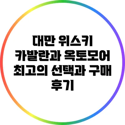대만 위스키 카발란과 옥토모어: 최고의 선택과 구매 후기