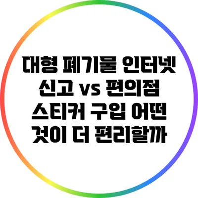 대형 폐기물 인터넷 신고 vs 편의점 스티커 구입: 어떤 것이 더 편리할까?