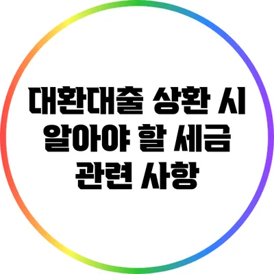 대환대출 상환 시 알아야 할 세금 관련 사항