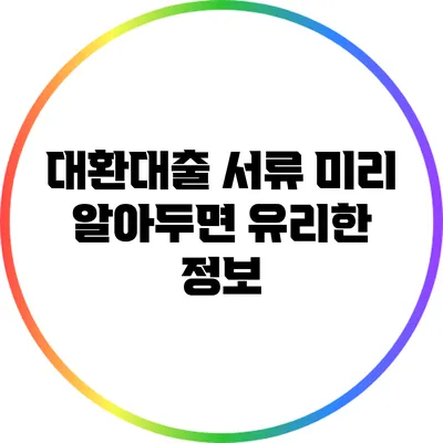 대환대출 서류: 미리 알아두면 유리한 정보