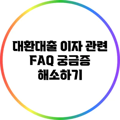 대환대출 이자 관련 FAQ: 궁금증 해소하기
