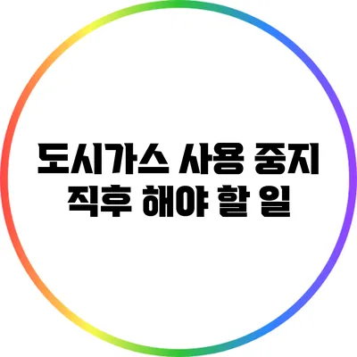 도시가스 사용 중지 직후 해야 할 일