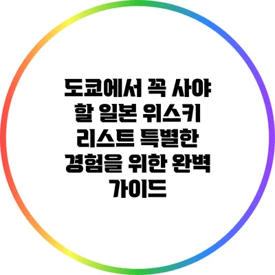 도쿄에서 꼭 사야 할 일본 위스키 리스트: 특별한 경험을 위한 완벽 가이드