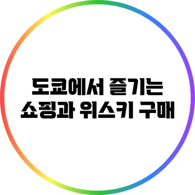 도쿄에서 즐기는 쇼핑과 위스키 구매