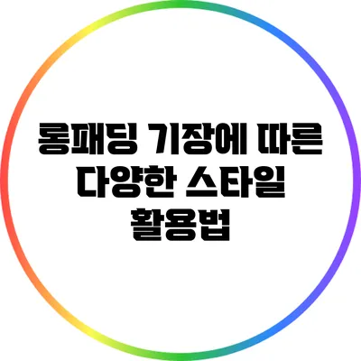 롱패딩 기장에 따른 다양한 스타일 활용법