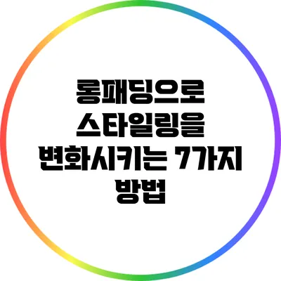 롱패딩으로 스타일링을 변화시키는 7가지 방법