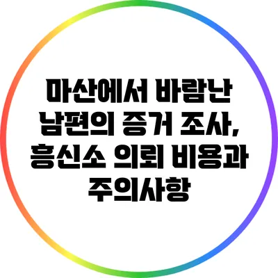마산에서 바람난 남편의 증거 조사, 흥신소 의뢰 비용과 주의사항