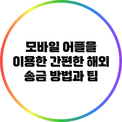 모바일 어플을 이용한 간편한 해외 송금 방법과 팁