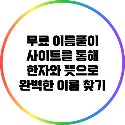무료 이름풀이 사이트를 통해 한자와 뜻으로 완벽한 이름 찾기