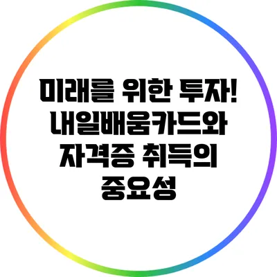 미래를 위한 투자! 내일배움카드와 자격증 취득의 중요성