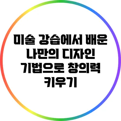 미술 강습에서 배운 나만의 디자인 기법으로 창의력 키우기