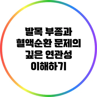 발목 부종과 혈액순환 문제의 깊은 연관성 이해하기