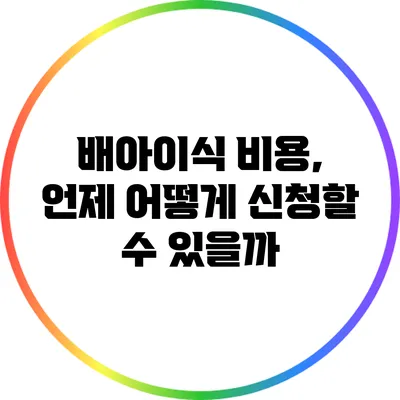 배아이식 비용, 언제 어떻게 신청할 수 있을까?