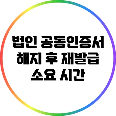 법인 공동인증서 해지 후 재발급 소요 시간