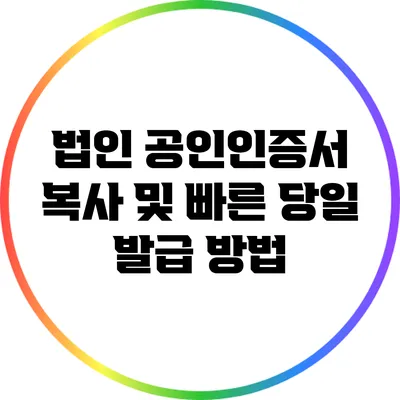 법인 공인인증서 복사 및 빠른 당일 발급 방법