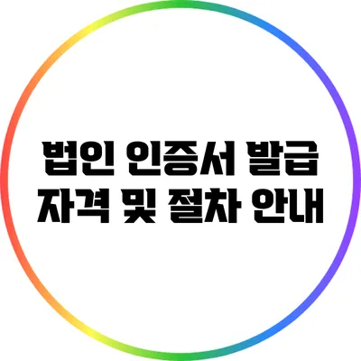법인 인증서 발급 자격 및 절차 안내