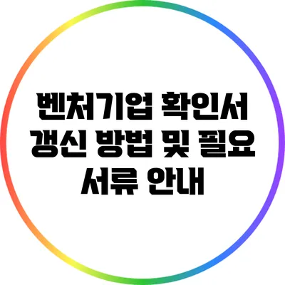 벤처기업 확인서 갱신 방법 및 필요 서류 안내
