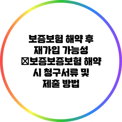 보증보험 해약 후 재가입 가능성 �보증보증보험 해약 시 청구서류 및 제출 방법