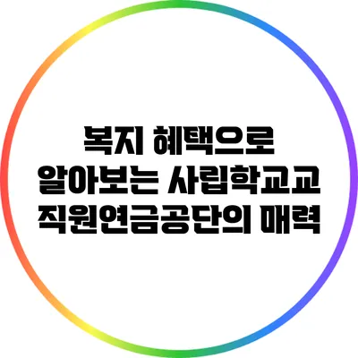 복지 혜택으로 알아보는 사립학교교직원연금공단의 매력