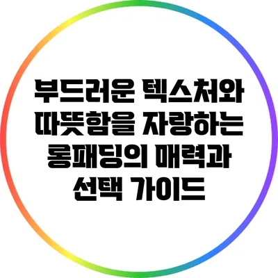 부드러운 텍스처와 따뜻함을 자랑하는 롱패딩의 매력과 선택 가이드