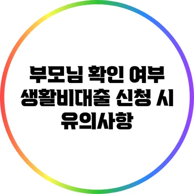 부모님 확인 여부: 생활비대출 신청 시 유의사항