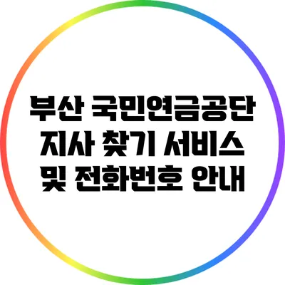 부산 국민연금공단 지사 찾기: 서비스 및 전화번호 안내