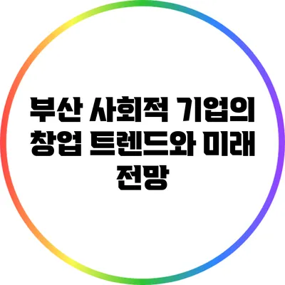 부산 사회적 기업의 창업 트렌드와 미래 전망